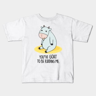 You've Goat To Be Kidding Me Cute Goat Pun Kids T-Shirt